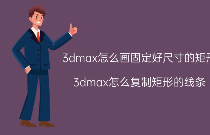 3dmax怎么画固定好尺寸的矩形 3dmax怎么复制矩形的线条？